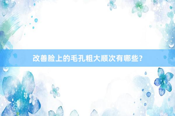 改善脸上的毛孔粗大顺次有哪些？